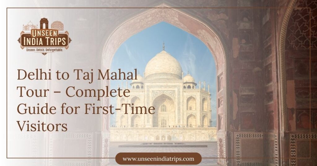 Delhi to Taj Mahal Tour – Complete Guide for First-Time Visitors