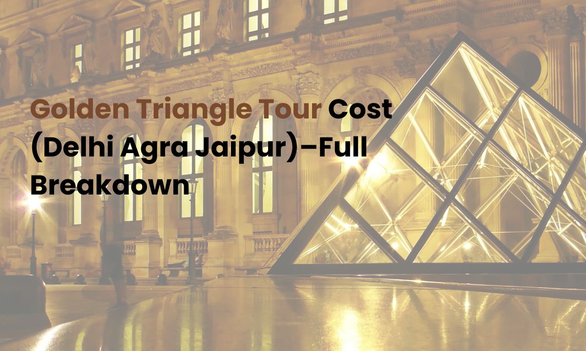 Golden Triangle Tour Cost (Delhi Agra Jaipur)–Full Breakdown