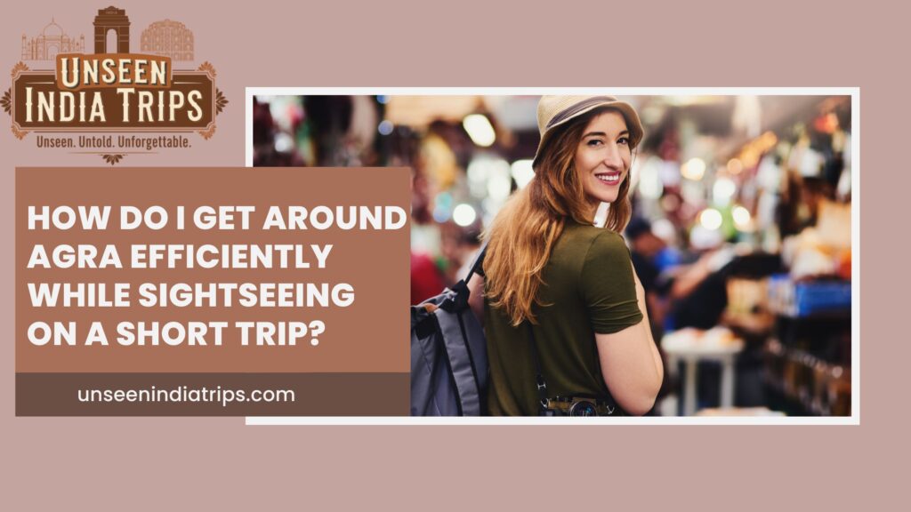 How Do I Get Around Agra Efficiently While Sightseeing on a Short Trip