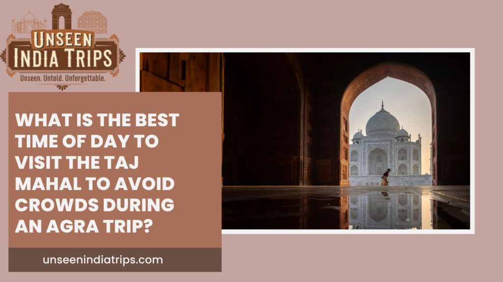 What is the best time of day to visit the Taj Mahal to avoid crowds during an Agra trip